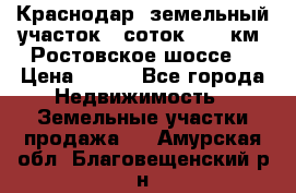 Краснодар, земельный участок 6 соток,  12 км. Ростовское шоссе  › Цена ­ 850 - Все города Недвижимость » Земельные участки продажа   . Амурская обл.,Благовещенский р-н